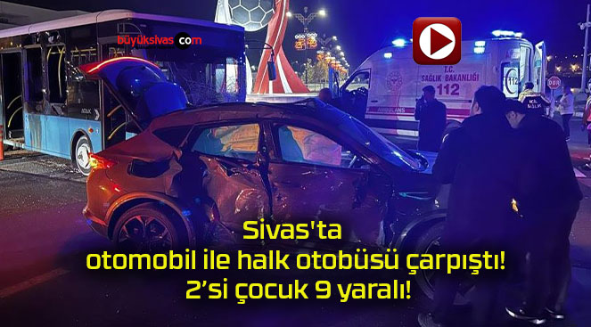 Sivas’ta otomobil ile halk otobüsü çarpıştı! 2’si çocuk 9 yaralı!