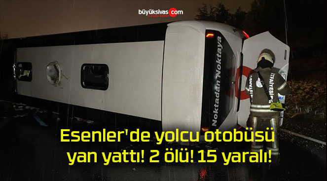 Esenler’de yolcu otobüsü yan yattı! 2 ölü! 15 yaralı!