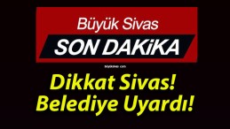 Dikkat Sivas! Belediye Uyardı!