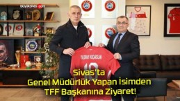 Sivas’ta Genel Müdürlük Yapan İsimden TFF Başkanına Ziyaret!