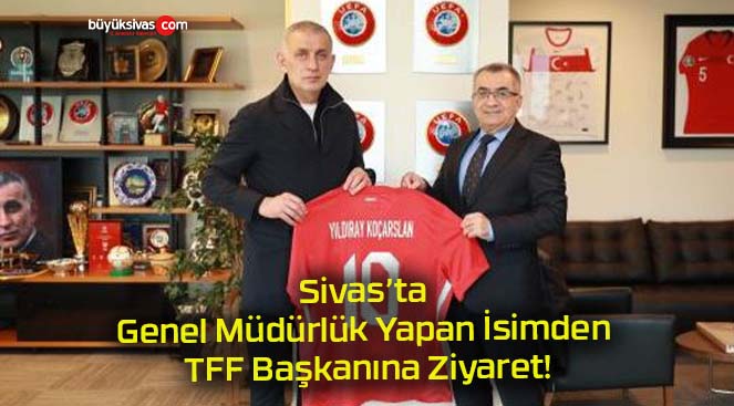 Sivas’ta Genel Müdürlük Yapan İsimden TFF Başkanına Ziyaret!