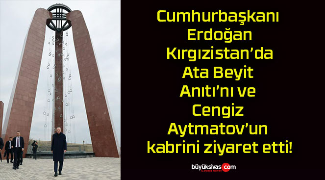 Cumhurbaşkanı Erdoğan Kırgızistan’da Ata Beyit Anıtı’nı ve Cengiz Aytmatov’un kabrini ziyaret etti!