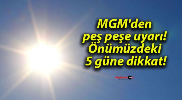 MGM’den peş peşe uyarı! Önümüzdeki 5 güne dikkat!