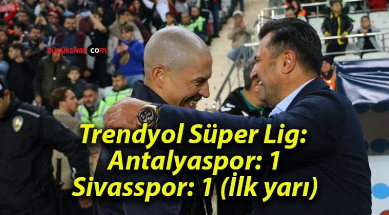 Trendyol Süper Lig: Antalyaspor: 1 – Sivasspor: 1 (İlk yarı)