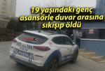 19 yaşındaki genç asansörle duvar arasına sıkışıp öldü