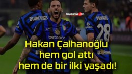 Hakan Çalhanoğlu hem gol attı hem de bir ilki yaşadı!