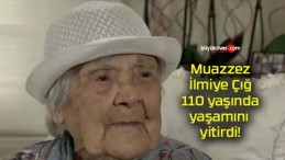 Muazzez İlmiye Çığ 110 yaşında yaşamını yitirdi!