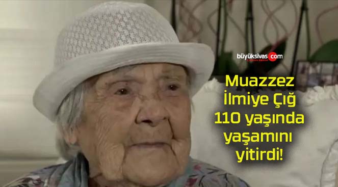 Muazzez İlmiye Çığ 110 yaşında yaşamını yitirdi!