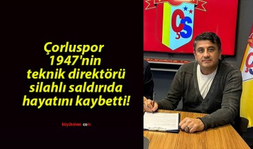 Çorluspor 1947’nin teknik direktörü silahlı saldırıda hayatını kaybetti!