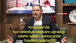 Kırıkkale’de ilçe belediye başkanı uğradığı silahlı saldırı sonucunda hayatını kaybetti!