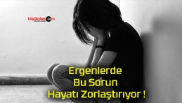 Ergenlerde Bu Sorun Hayatı Zorlaştırıyor !