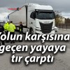 Yolun karşısına geçen yayaya tır çarptı