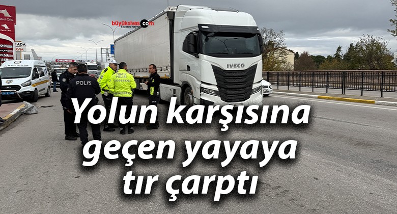 Yolun karşısına geçen yayaya tır çarptı