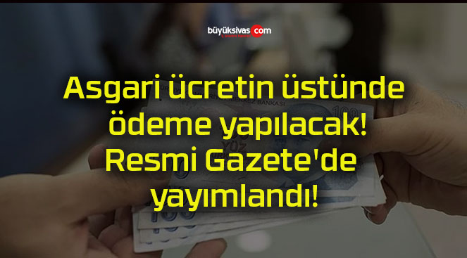 Asgari ücretin üstünde ödeme yapılacak! Resmi Gazete’de yayımlandı!