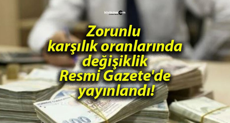 Zorunlu karşılık oranlarında değişiklik Resmi Gazete’de yayınlandı!