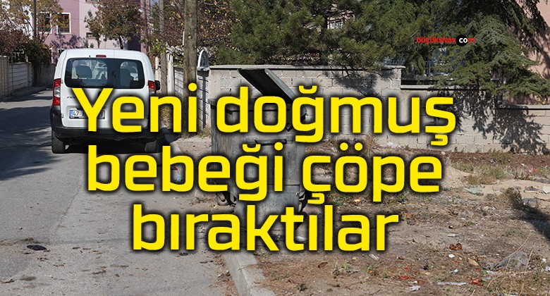 Yeni doğmuş bebeği çöpe bıraktılar