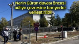 Narin Güran davası öncesi adliye çevresine bariyerler yerleştirildi!