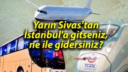 Yarın Sivas’tan İstanbul’a gitseniz, ne ile gidersiniz?