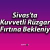 Sivas’ta Kuvvetli Rüzgar ve Fırtına Bekleniyor!