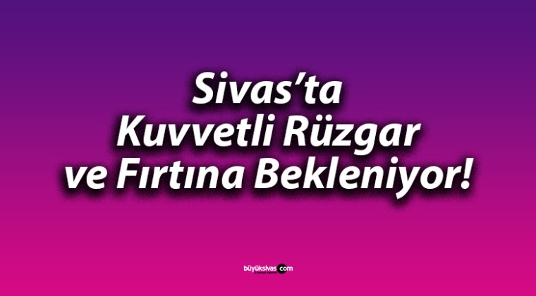 Sivas’ta Kuvvetli Rüzgar ve Fırtına Bekleniyor!