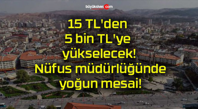 15 TL’den 5 bin TL’ye yükselecek! Nüfus müdürlüğünde yoğun mesai!