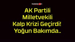 AK Partili Milletvekili Kalp Krizi Geçirdi! Yoğun Bakımda..