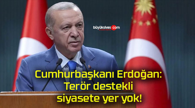 Cumhurbaşkanı Erdoğan: Terör destekli siyasete yer yok!