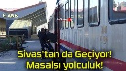 Sivas’tan da Geçiyor! Masalsı yolculuk!