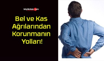 Bel ve Kas Ağrılarından Korunmanın Yolları!