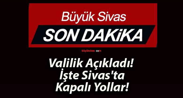 Valilik Açıkladı! İşte Sivas’ta Kapalı Yollar!