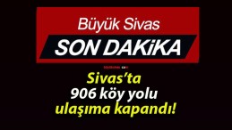 Sivas’ta 906 köy yolu ulaşıma kapandı!