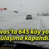 Sivas’ta 645 köy yolu ulaşıma kapandı!