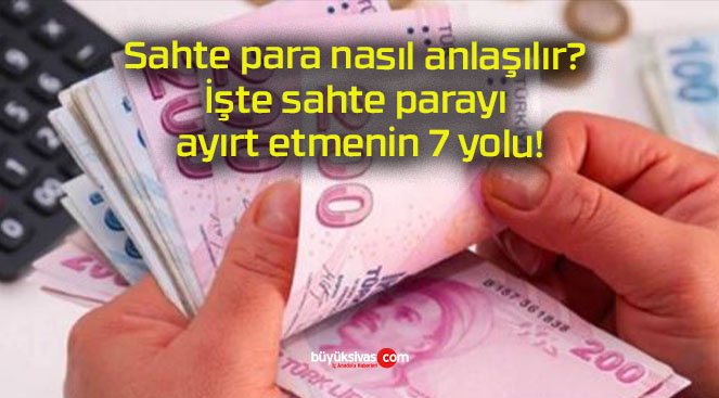 Sahte para nasıl anlaşılır? İşte sahte parayı ayırt etmenin 7 yolu!