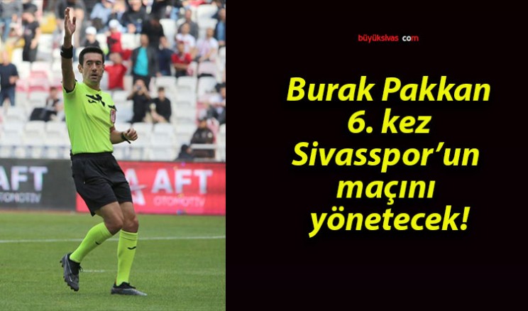 Burak Pakkan 6. kez Sivasspor’un maçını yönetecek!