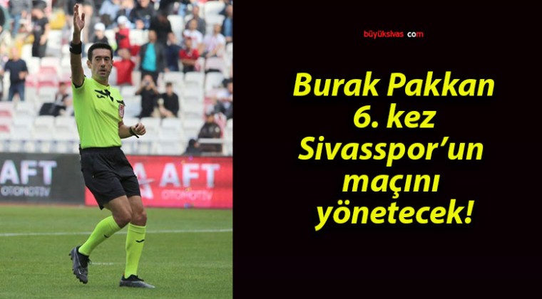 Burak Pakkan 6. kez Sivasspor’un maçını yönetecek!