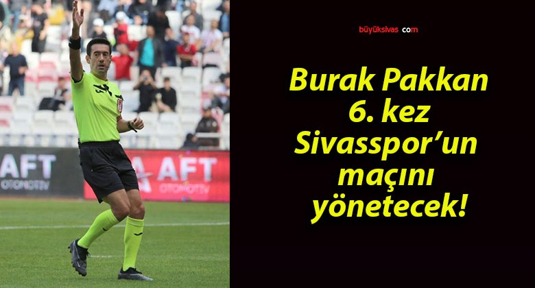 Burak Pakkan 6. kez Sivasspor’un maçını yönetecek!