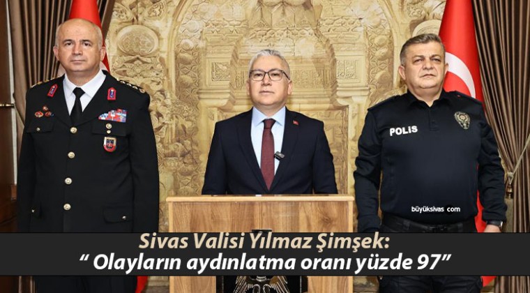 Sivas Valisi Şimşek: “ Olayların aydınlatma oranı yüzde 97”