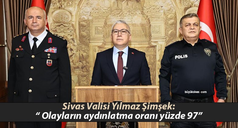 Sivas Valisi Şimşek: “ Olayların aydınlatma oranı yüzde 97”