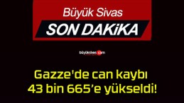 Gazze’de can kaybı 43 bin 665’e yükseldi!