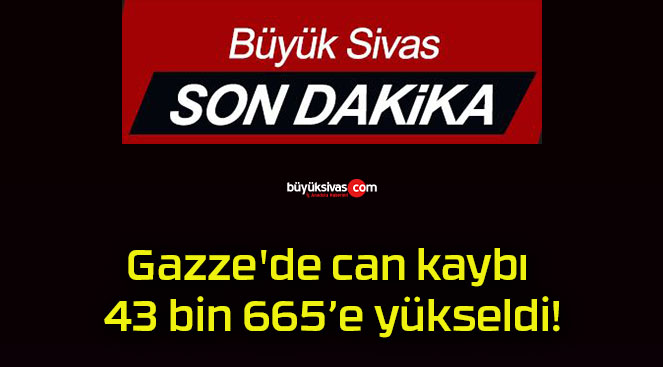 Gazze’de can kaybı 43 bin 665’e yükseldi!