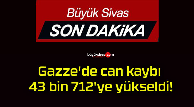 Gazze’de can kaybı 43 bin 712’ye yükseldi!