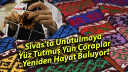 Sivas’ta Unutulmaya Yüz Tutmuş Yün Çoraplar Yeniden Hayat Buluyor!