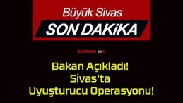 Bakan Açıkladı! Sivas’ta Uyuşturucu Operasyonu!