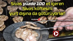 Sivas yüzde 100 et içeren Sivas köftesini yurt dışına da götürüyorlar!