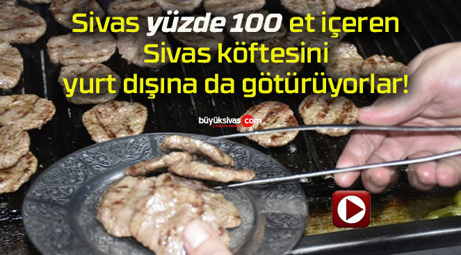 Sivas yüzde 100 et içeren Sivas köftesini yurt dışına da götürüyorlar!