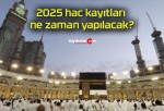 2025 hac kayıtları ne zaman yapılacak?