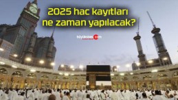 2025 hac kayıtları ne zaman yapılacak?