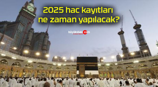 2025 hac kayıtları ne zaman yapılacak?