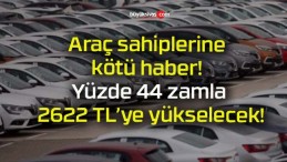 Araç sahiplerine kötü haber! Yüzde 44 zamla 2622 TL’ye yükselecek!