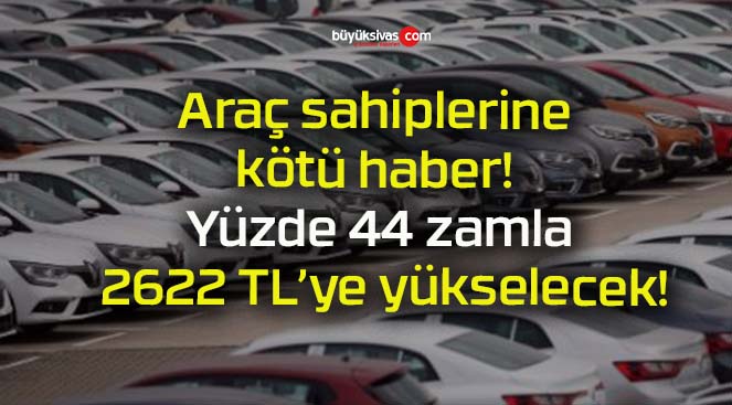 Araç sahiplerine kötü haber! Yüzde 44 zamla 2622 TL’ye yükselecek!